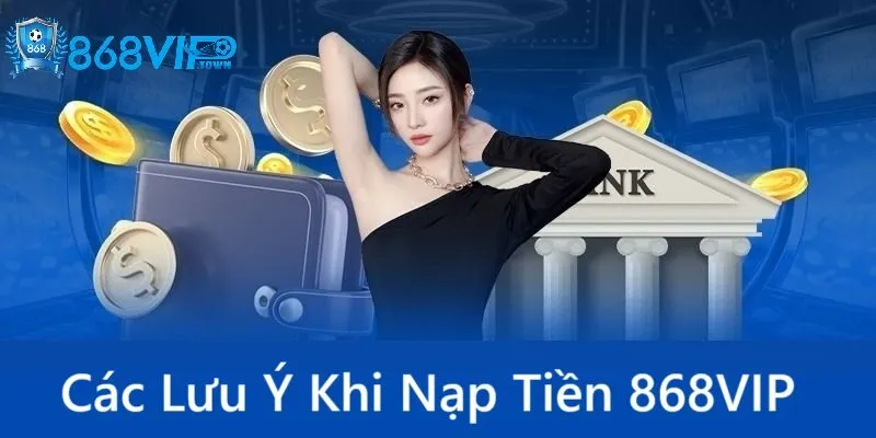 Các điểm lưu ý khi nạp tiền 868Vip