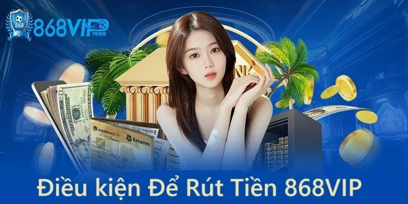 Điều kiện cần thiết để rút tiền 868vip