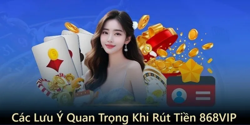 Những lưu ý quan trọng khi rút tiền 868vip