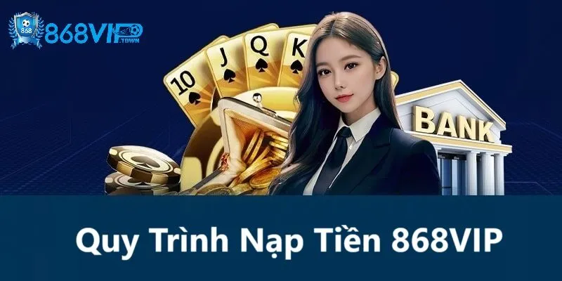 Tổng quan về quy trình nạp tiền 868Vip